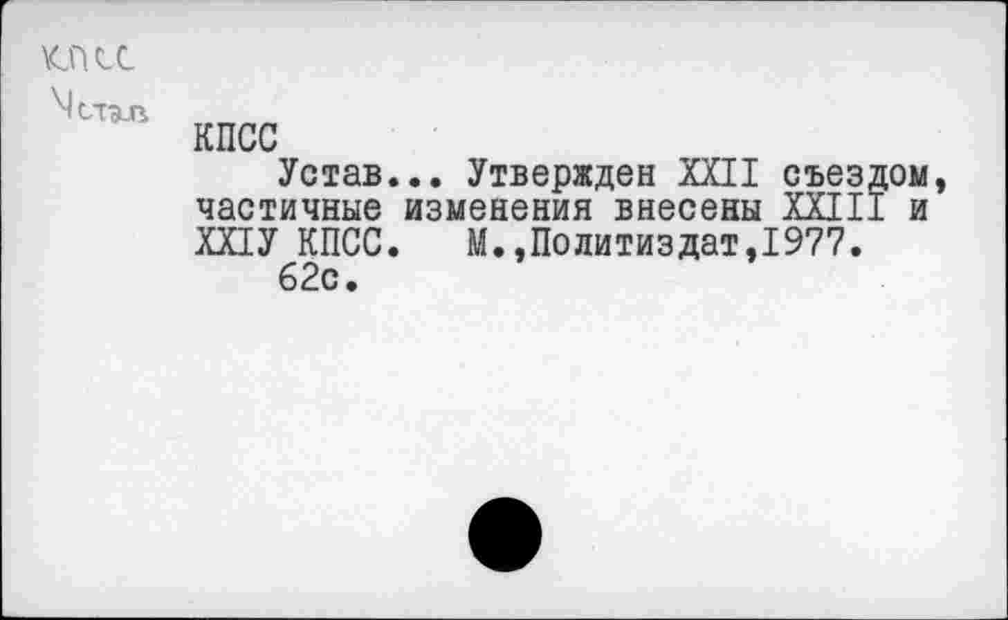 ﻿ОСС 'Мстэлг
КПСС
Устав... Утвержден XXII съездом, частичные изменения внесены XXIII и ХХ1У КПСС. М.,Политиздат,1977.
62с.